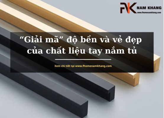 Giải mã độ bền và vẻ đẹp của chất liệu tay nắm tủ