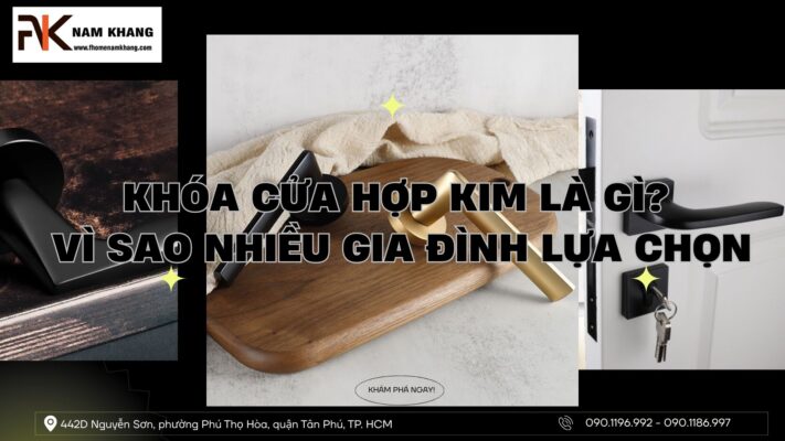 Khóa cửa hợp kim là gì? Vì sao nhiều gia đình lựa chọn