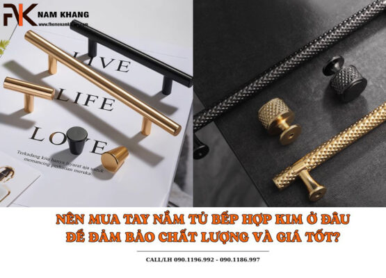 Nên mua tay nắm tủ bếp hợp kim ở đâu để đảm bảo chất lượng và giá tốt?