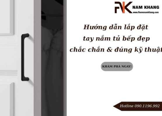 Hướng dẫn lắp đặt tay nắm tủ bếp đẹp, chắc chắn và đúng kỹ thuật