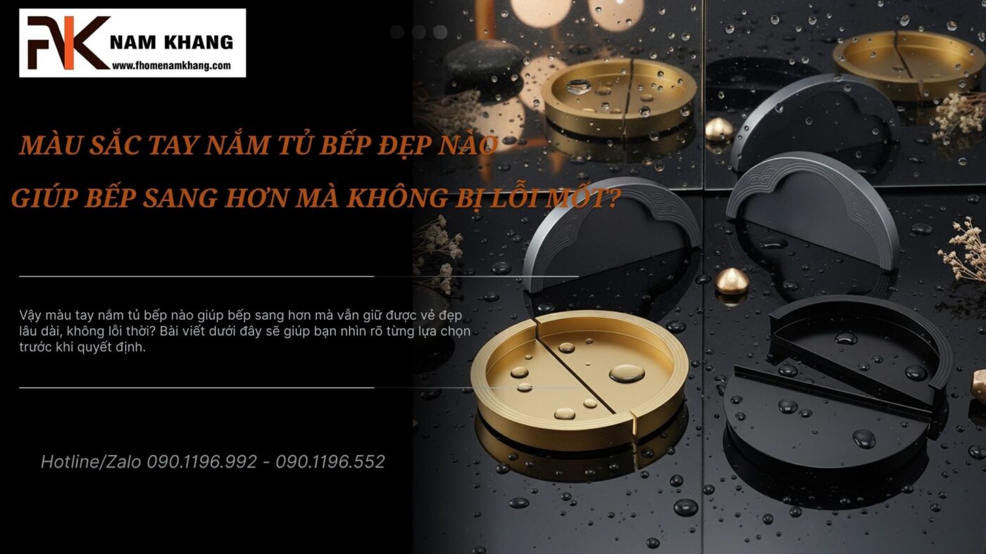 Màu sắc tay nắm tủ bếp đẹp nào giúp bếp sang hơn mà không bị lỗi mốt?