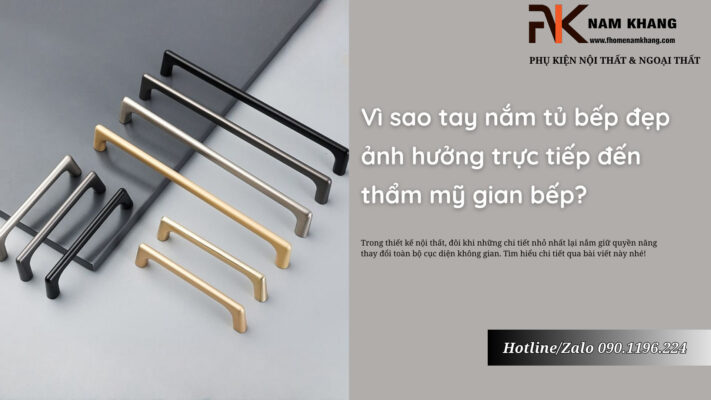Vì sao tay nắm tủ bếp đẹp ảnh hưởng trực tiếp đến thẩm mỹ gian bếp?