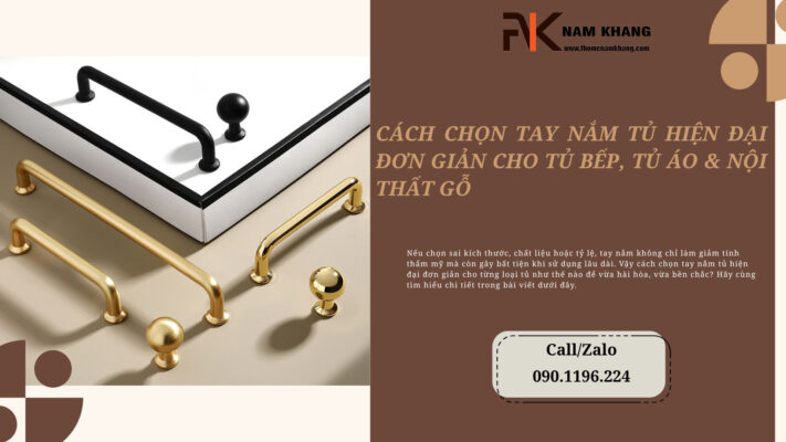Cách chọn tay nắm tủ hiện đại đơn giản cho tủ bếp, tủ áo và nội thất gỗ