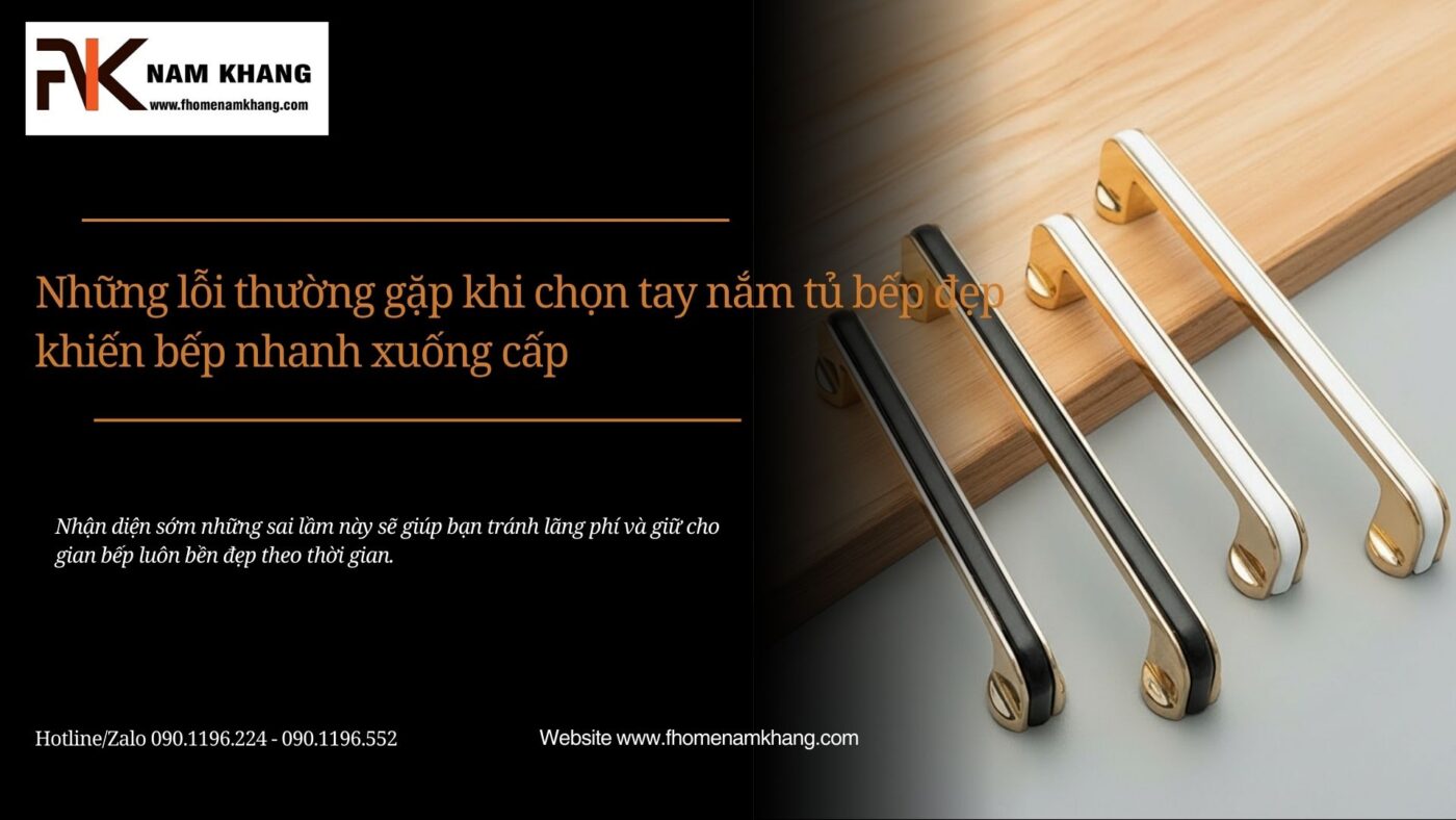 Những lỗi thường gặp khi chọn tay nắm tủ bếp đẹp khiến bếp nhanh xuống cấp