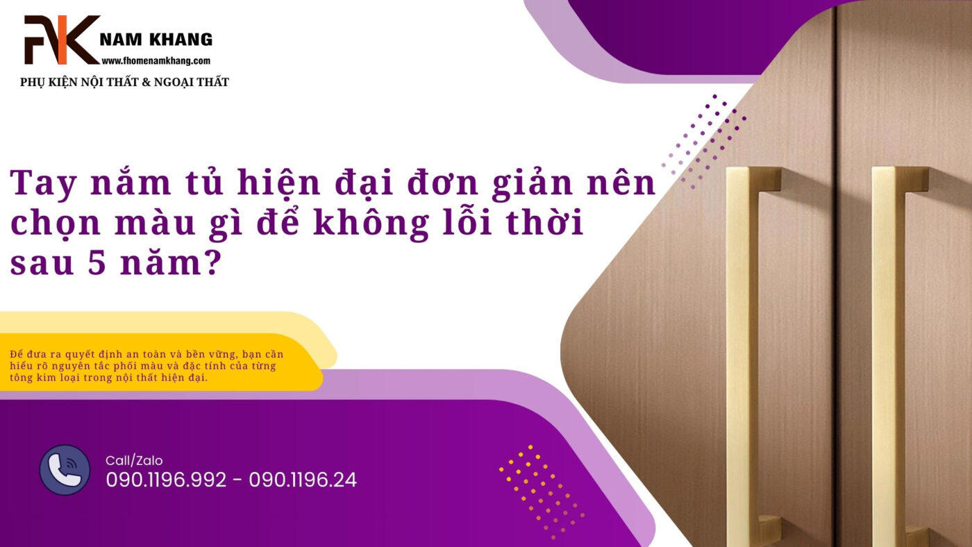Tay nắm tủ hiện đại đơn giản nên chọn màu gì để không lỗi thời sau 5 năm?