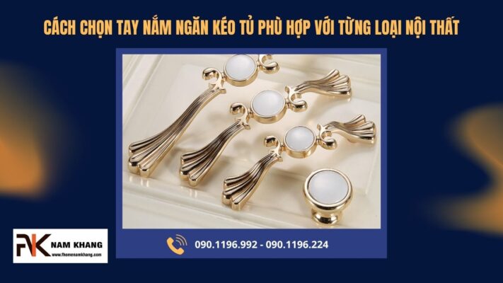 Cách chọn tay nắm ngăn kéo tủ phù hợp với từng loại nội thất