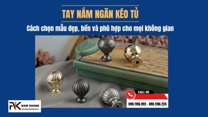 Tay nắm ngăn kéo tủ, cách chọn mẫu đẹp, bền và phù hợp cho mọi không gian