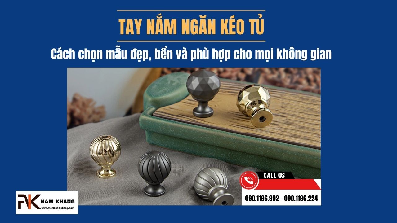 Tay nắm ngăn kéo tủ, cách chọn mẫu đẹp, bền và phù hợp cho mọi không gian