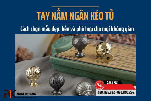 Tay nắm ngăn kéo tủ: Cách chọn mẫu đẹp, bền và phù hợp cho mọi không gian