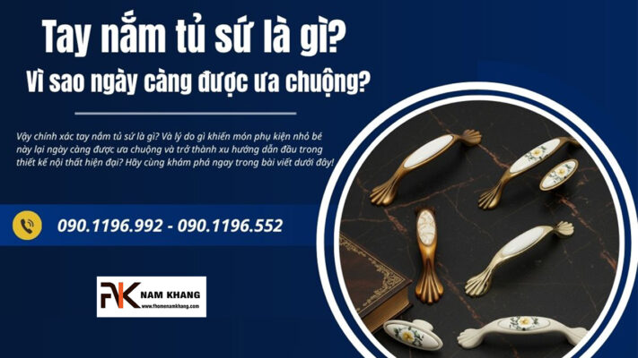 Tay nắm tủ sứ là gì? Vì sao ngày càng được ưa chuộng?
