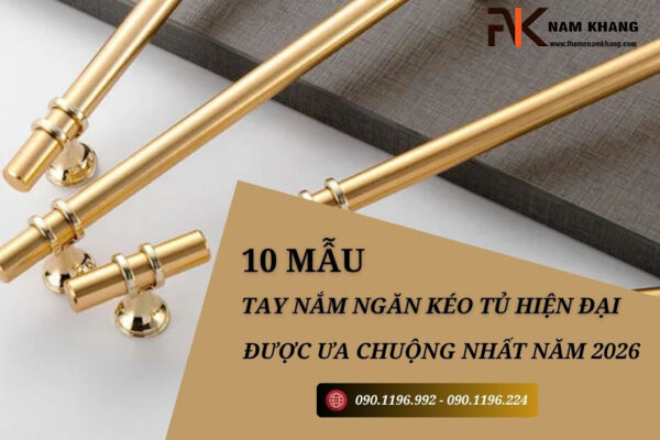 10 Mẫu tay nắm ngăn kéo tủ hiện đại được ưa chuộng nhất năm 2026