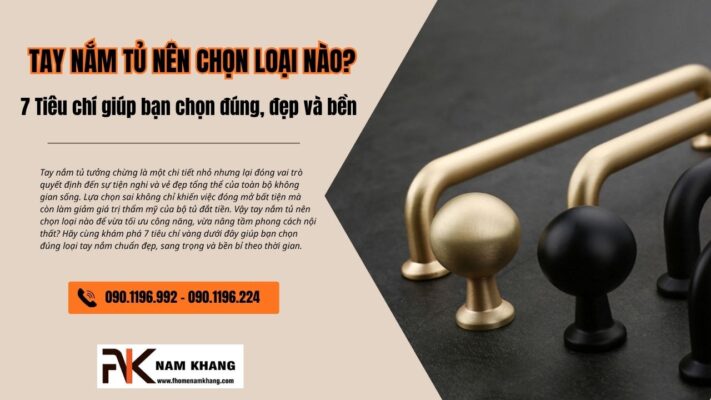 Tay nắm tủ nên chọn loại nào? 7 Tiêu chí giúp bạn chọn đúng, đẹp và bền